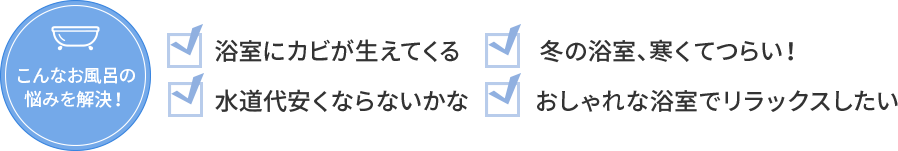 こんなお風呂の悩みを解決! こんなお風呂の悩みを解決!
