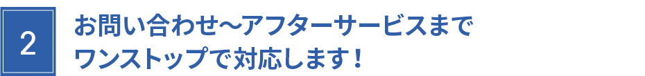 ワンストップで対応します! ワンストップで対応します!