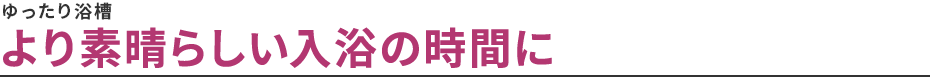 ゆったり浴槽 ゆったり浴槽